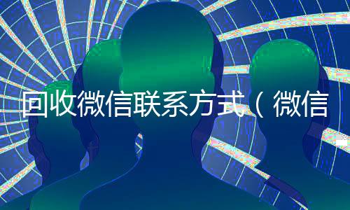回收微信联系方式（微信高价回收联系方式）