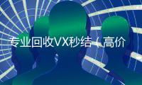 专业回收VX秒结（高价回收vx秒结客服微信）