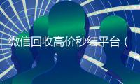 微信回收高价秒结平台（出售微信24小时在线回收）
