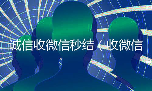 诚信收微信秒结(收微信号秒结款)